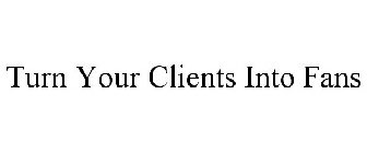 TURN YOUR CLIENTS INTO FANS