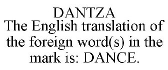 DANTZA THE ENGLISH TRANSLATION OF THE FOREIGN WORD(S) IN THE MARK IS: DANCE.