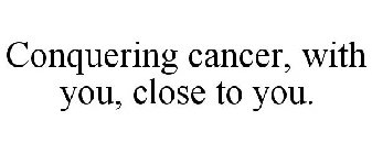 CONQUERING CANCER, WITH YOU, CLOSE TO YOU.