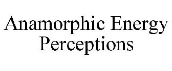 ANAMORPHIC ENERGY PERCEPTIONS