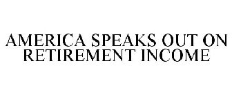 AMERICA SPEAKS OUT ON RETIREMENT INCOME