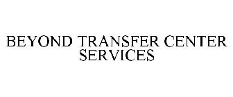 BEYOND TRANSFER CENTER SERVICES