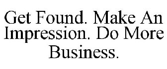 GET FOUND. MAKE AN IMPRESSION. DO MORE BUSINESS.