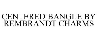 CENTERED BANGLE BY REMBRANDT CHARMS