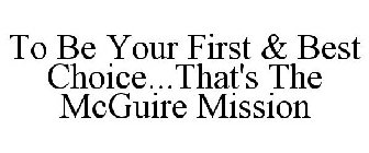 TO BE YOUR FIRST & BEST CHOICE...THAT'S THE MCGUIRE MISSION