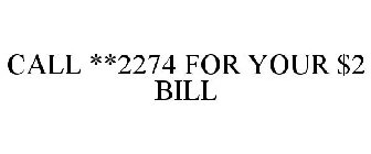 CALL **2274 FOR YOUR $2 BILL