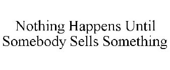NOTHING HAPPENS UNTIL SOMEBODY SELLS SOMETHING