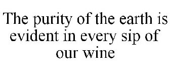 THE PURITY OF THE EARTH IS EVIDENT IN EVERY SIP OF OUR WINE