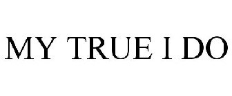 MY TRUE I DO
