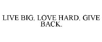 LIVE BIG. LOVE HARD. GIVE BACK.