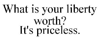 WHAT IS YOUR LIBERTY WORTH? IT'S PRICELESS.