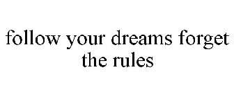 FOLLOW YOUR DREAMS FORGET THE RULES