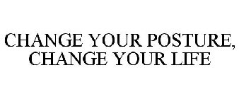 CHANGE YOUR POSTURE, CHANGE YOUR LIFE