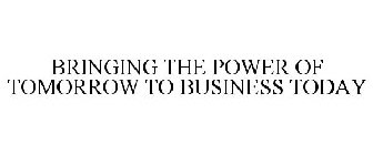 BRINGING THE POWER OF TOMORROW TO BUSINESS TODAY