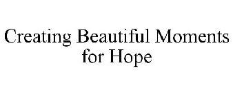 CREATING BEAUTIFUL MOMENTS FOR HOPE