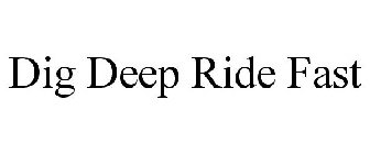 DIG DEEP RIDE FAST