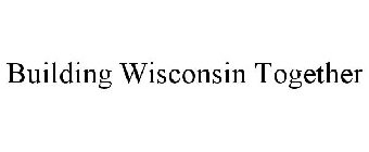 BUILDING WISCONSIN TOGETHER