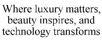 WHERE LUXURY MATTERS, BEAUTY INSPIRES, AND TECHNOLOGY TRANSFORMS