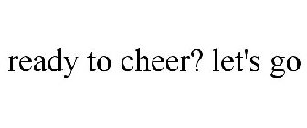 READY TO CHEER? LET'S GO