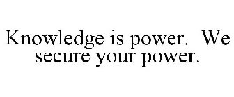 KNOWLEDGE IS POWER. WE SECURE YOUR POWER.