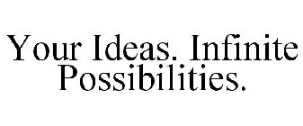 YOUR IDEAS. INFINITE POSSIBILITIES.