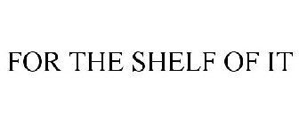 FOR THE SHELF OF IT