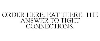 ORDER HERE. EAT THERE. THE ANSWER TO TIGHT CONNECTIONS.