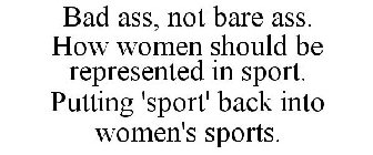 BAD ASS, NOT BARE ASS. HOW WOMEN SHOULD BE REPRESENTED IN SPORT. PUTTING 'SPORT' BACK INTO WOMEN'S SPORTS.