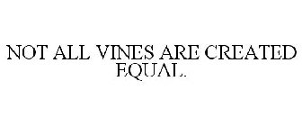 NOT ALL VINES ARE CREATED EQUAL.