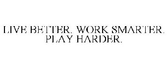 LIVE BETTER. WORK SMARTER. PLAY HARDER.