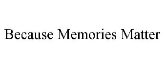 BECAUSE MEMORIES MATTER