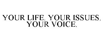 YOUR LIFE. YOUR ISSUES. YOUR VOICE.