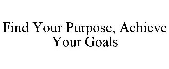 FIND YOUR PURPOSE, ACHIEVE YOUR GOALS