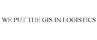 WE PUT THE GIS IN LOGISTICS