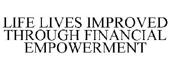 LIFE LIVES IMPROVED THROUGH FINANCIAL EMPOWERMENT