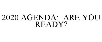 2020 AGENDA: ARE YOU READY?