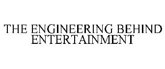 THE ENGINEERING BEHIND ENTERTAINMENT
