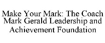 MAKE YOUR MARK: THE COACH MARK GERALD LEADERSHIP AND ACHIEVEMENT FOUNDATION
