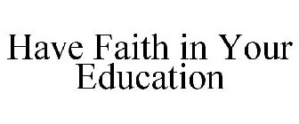 HAVE FAITH IN YOUR EDUCATION
