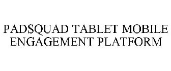 PADSQUAD TABLET MOBILE ENGAGEMENT PLATFORM