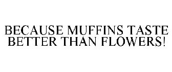 BECAUSE MUFFINS TASTE BETTER THAN FLOWERS!