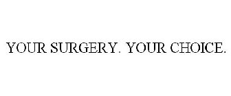 YOUR SURGERY. YOUR CHOICE.