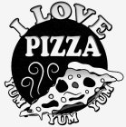 I LOVE PIZZA YUM YUM YUM