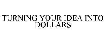 TURNING YOUR IDEA INTO DOLLARS