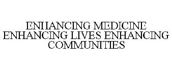 ENHANCING MEDICINE ENHANCING LIVES ENHANCING COMMUNITIES