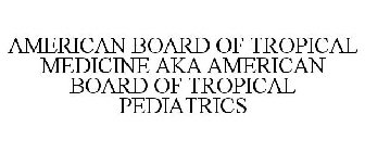 AMERICAN BOARD OF TROPICAL MEDICINE AKA AMERICAN BOARD OF TROPICAL PEDIATRICS