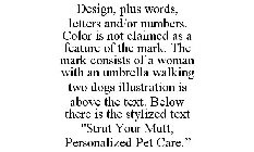 DESIGN, PLUS WORDS, LETTERS AND/OR NUMBERS. COLOR IS NOT CLAIMED AS A FEATURE OF THE MARK. THE MARK CONSISTS OF A WOMAN WITH AN UMBRELLA WALKING TWO DOGS ILLUSTRATION IS ABOVE THE TEXT. BELOW THERE IS