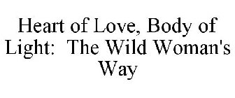 HEART OF LOVE, BODY OF LIGHT: THE WILD WOMAN'S WAY