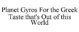 PLANET GYROS FOR THE GREEK TASTE THAT'S OUT OF THIS WORLD