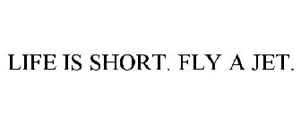 LIFE IS SHORT. FLY A JET.
